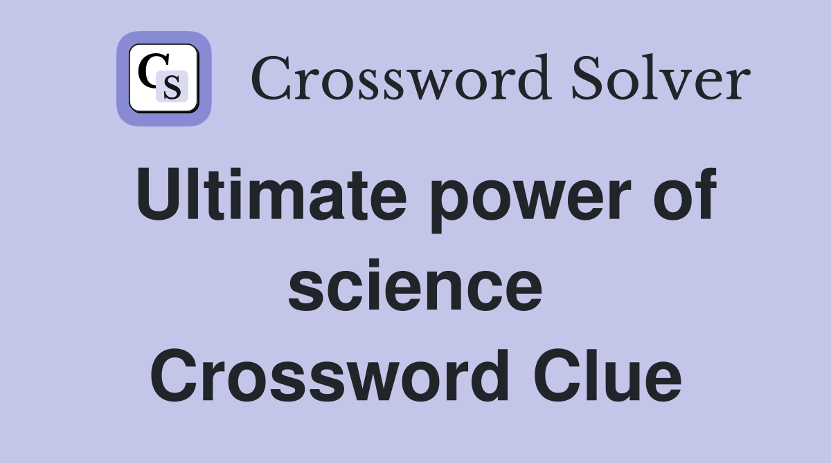 Ultimate power of science Crossword Clue