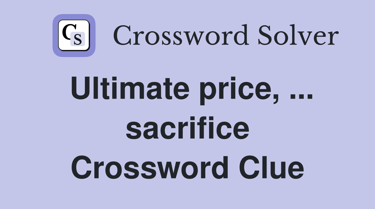 Ultimate price, ... sacrifice Crossword Clue