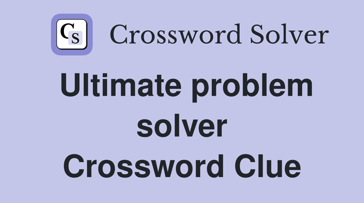 Ultimate problem solver Crossword Clue