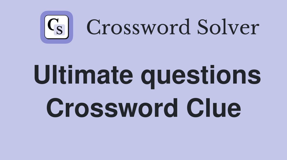 Ultimate questions Crossword Clue