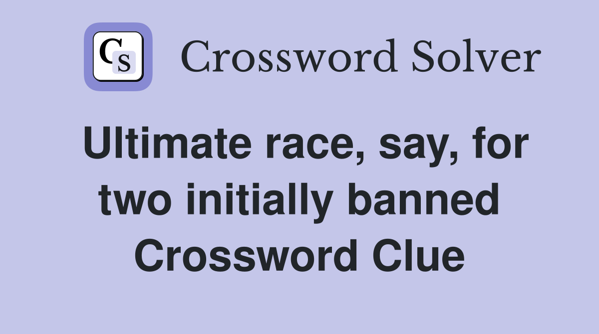 Ultimate race, say, for two initially banned Crossword Clue