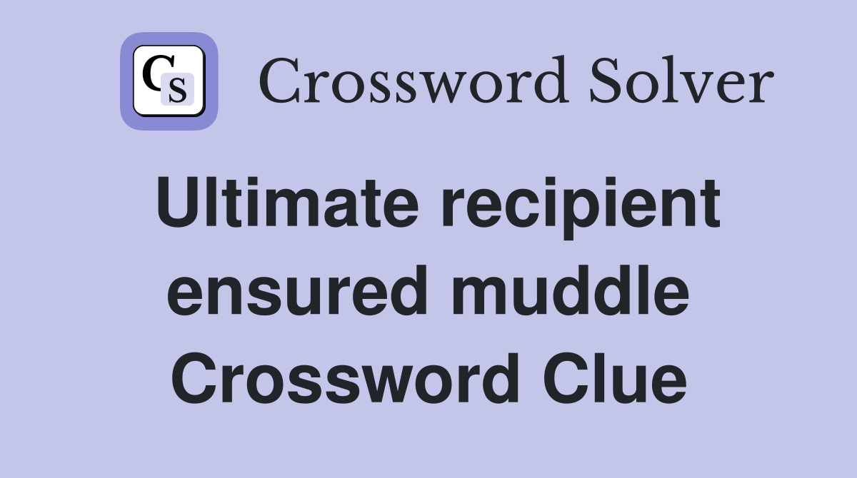 Ultimate recipient ensured muddle Crossword Clue