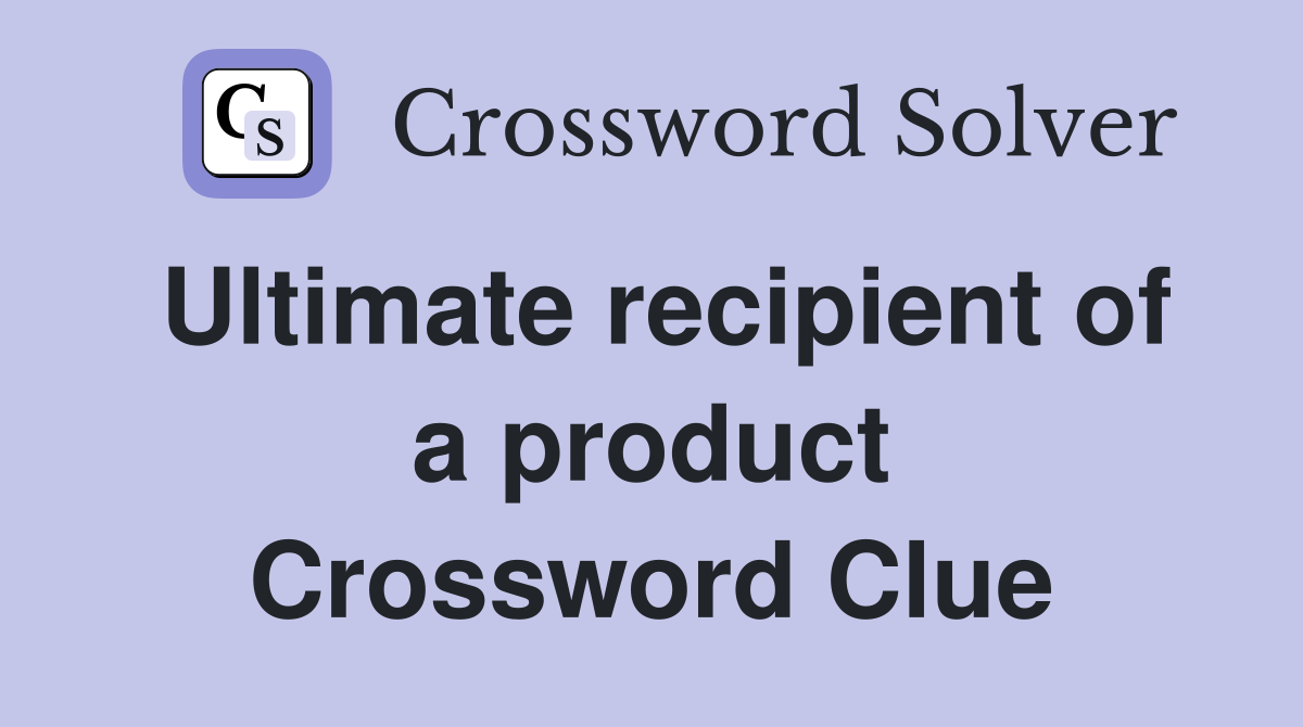 Ultimate recipient of a product Crossword Clue