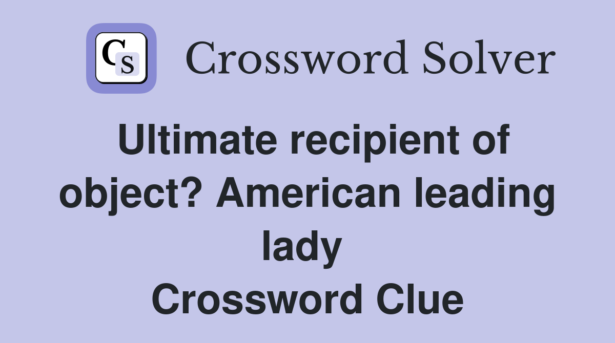 Ultimate recipient of object? American leading lady  Crossword Clue