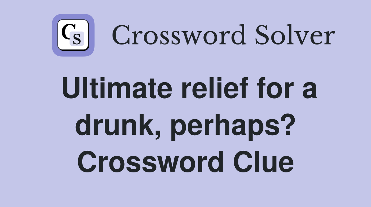 Ultimate relief for a drunk, perhaps? Crossword Clue