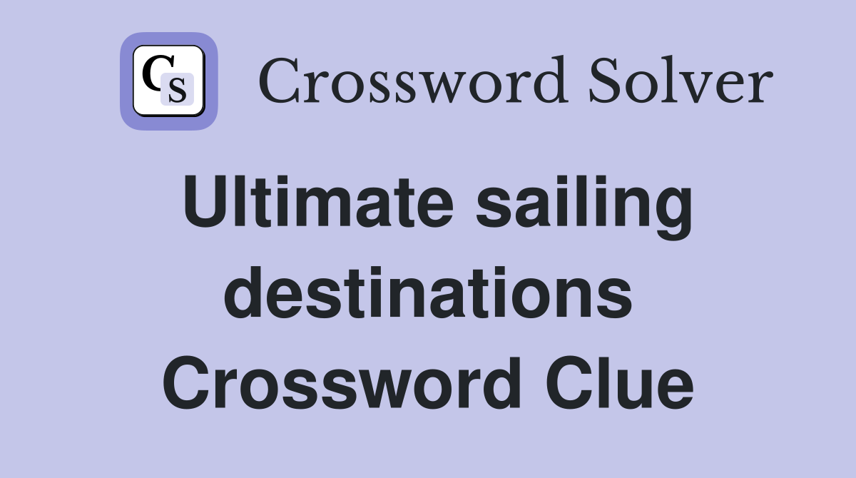 Ultimate sailing destinations Crossword Clue