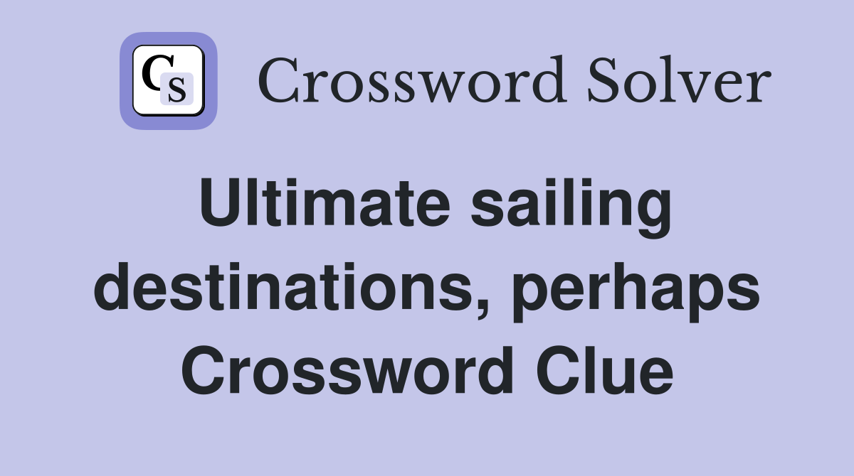 Ultimate sailing destinations, perhaps Crossword Clue