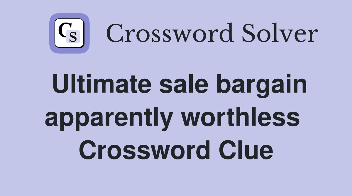 Ultimate sale bargain apparently worthless  Crossword Clue