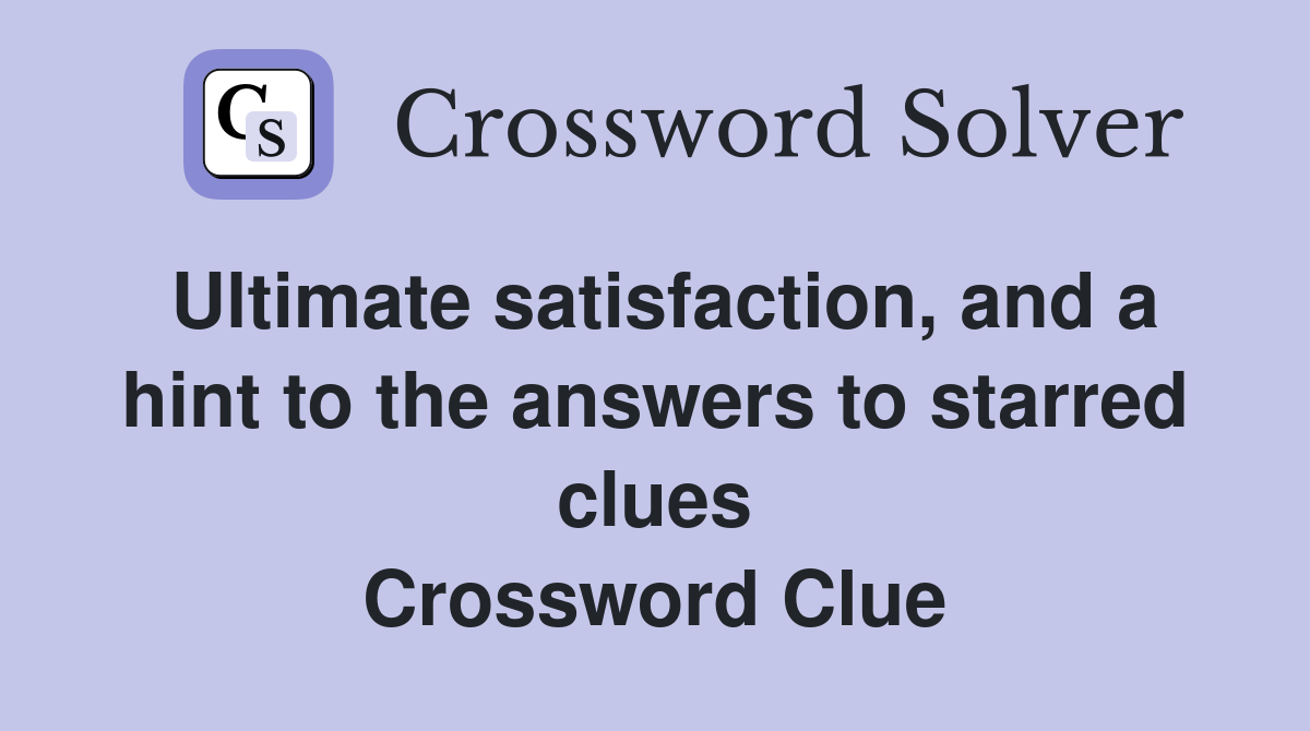 Ultimate satisfaction, and a hint to the answers to starred clues Crossword Clue