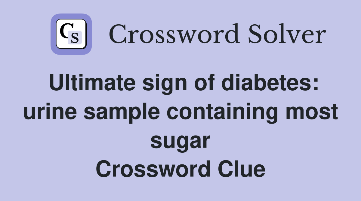 Ultimate sign of diabetes: urine sample containing most sugar Crossword Clue