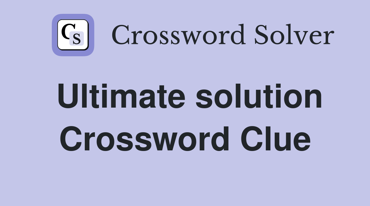 Ultimate solution Crossword Clue