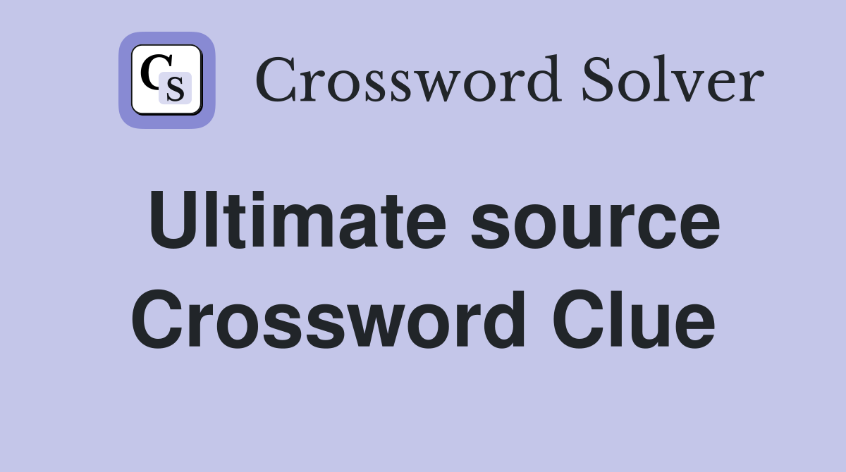 Ultimate source Crossword Clue