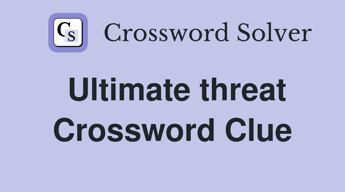 Ultimate threat Crossword Clue