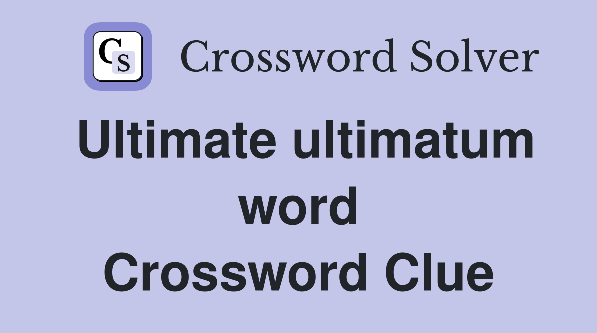 Ultimate ultimatum word Crossword Clue