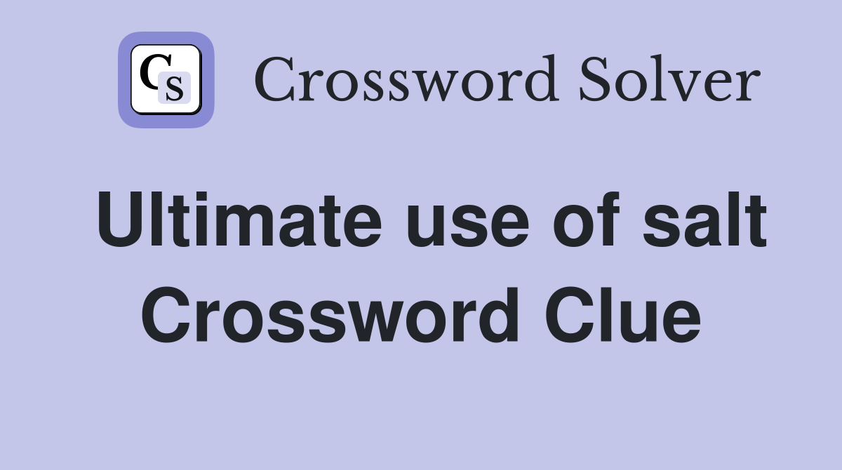 Ultimate use of salt Crossword Clue