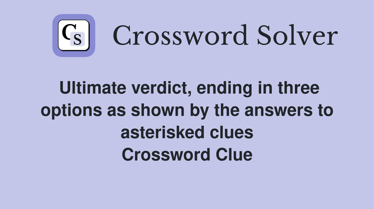 Ultimate verdict, ending in three options as shown by the answers to asterisked clues Crossword Clue