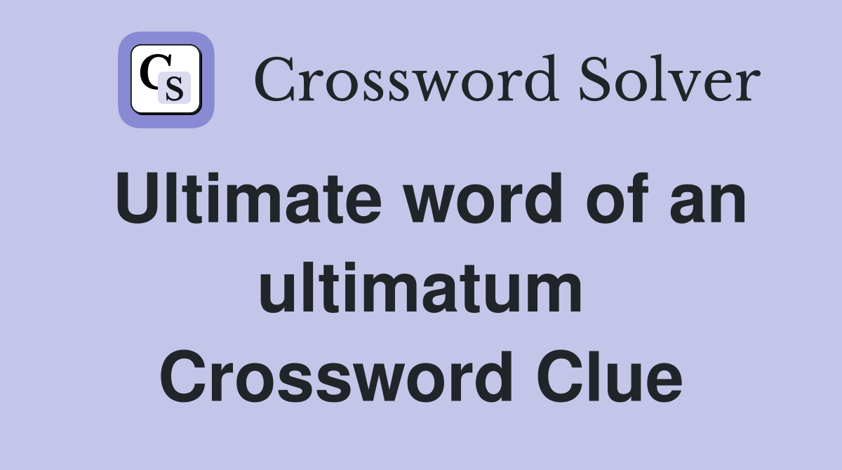 Ultimate word of an ultimatum Crossword Clue