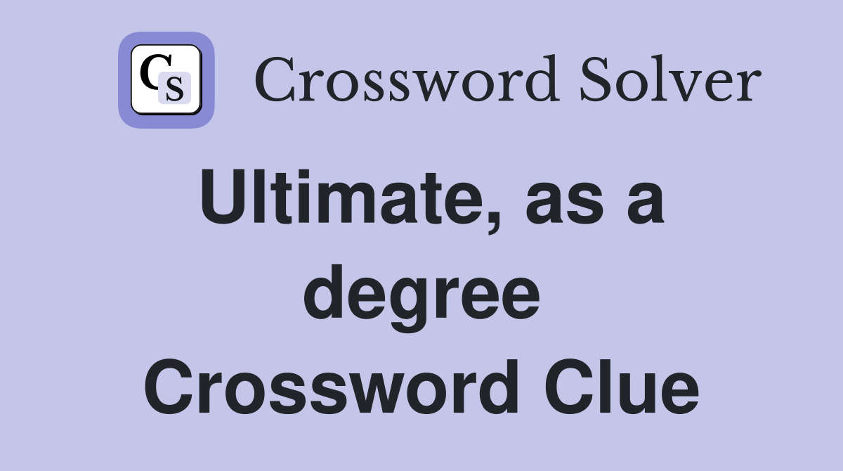 Ultimate, as a degree Crossword Clue