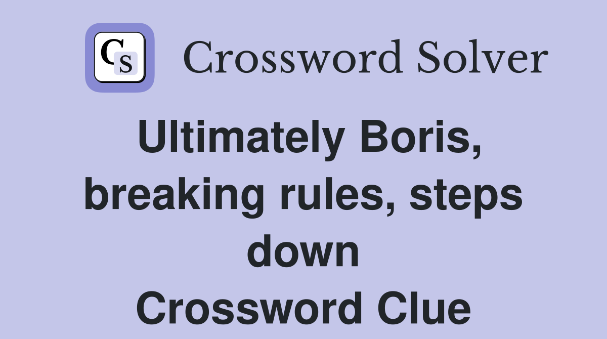 Ultimately Boris, breaking rules, steps down Crossword Clue