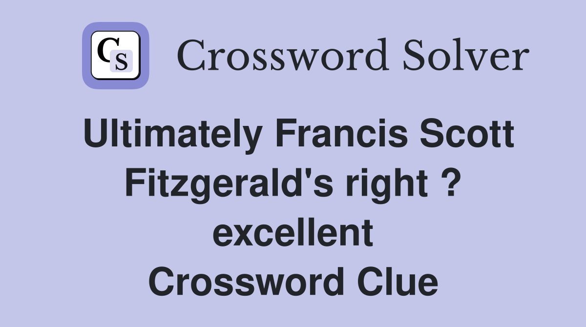 Ultimately Francis Scott Fitzgerald's right ? excellent Crossword Clue