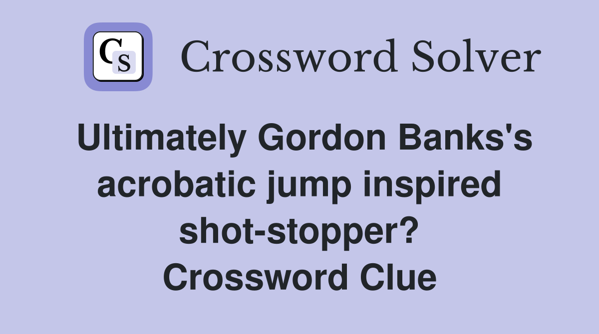 Ultimately Gordon Banks's acrobatic jump inspired shot-stopper? Crossword Clue
