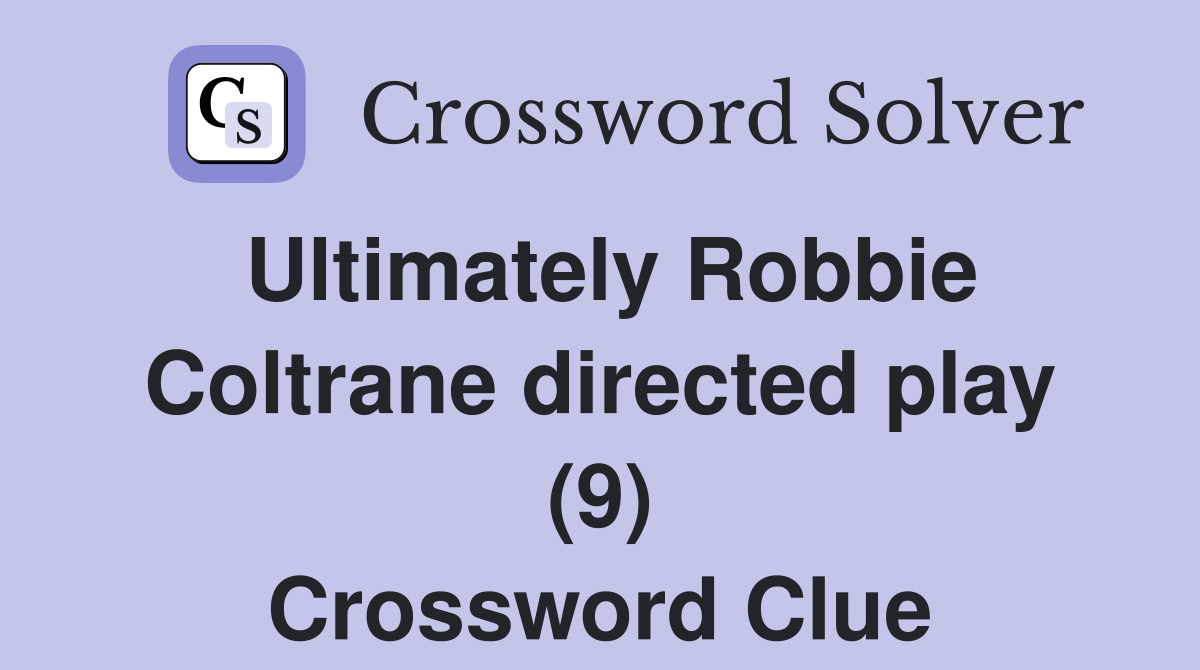 Ultimately Robbie Coltrane directed play (9) Crossword Clue
