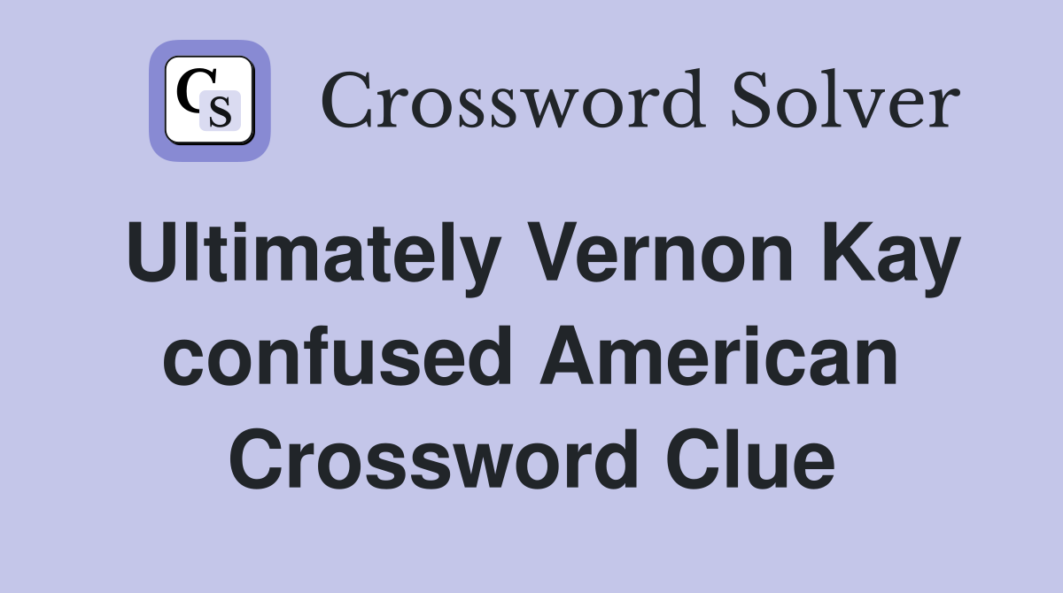 Ultimately Vernon Kay confused American Crossword Clue