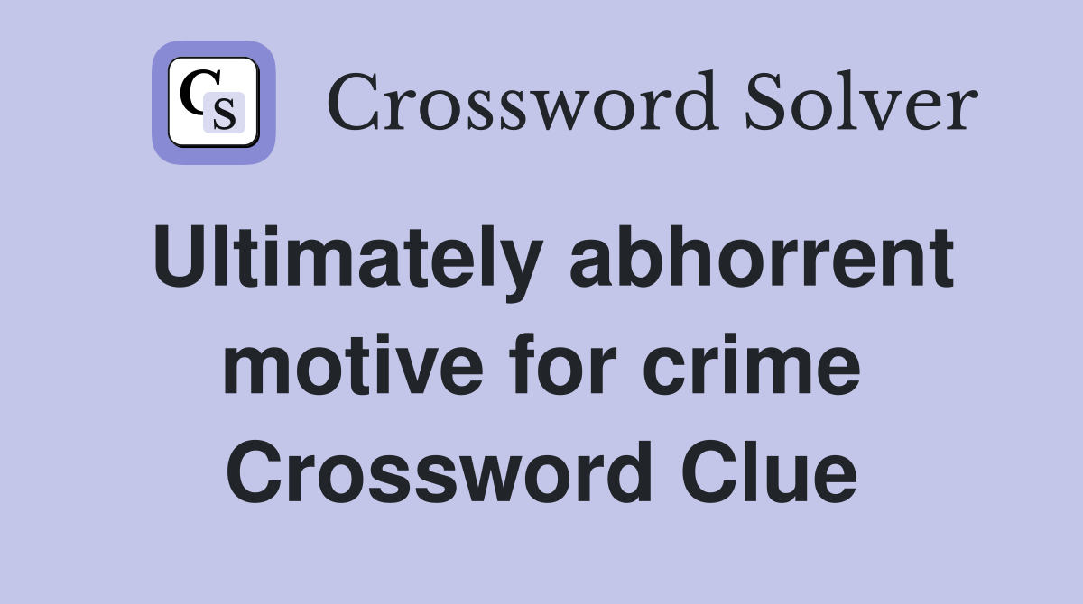 Ultimately abhorrent motive for crime Crossword Clue