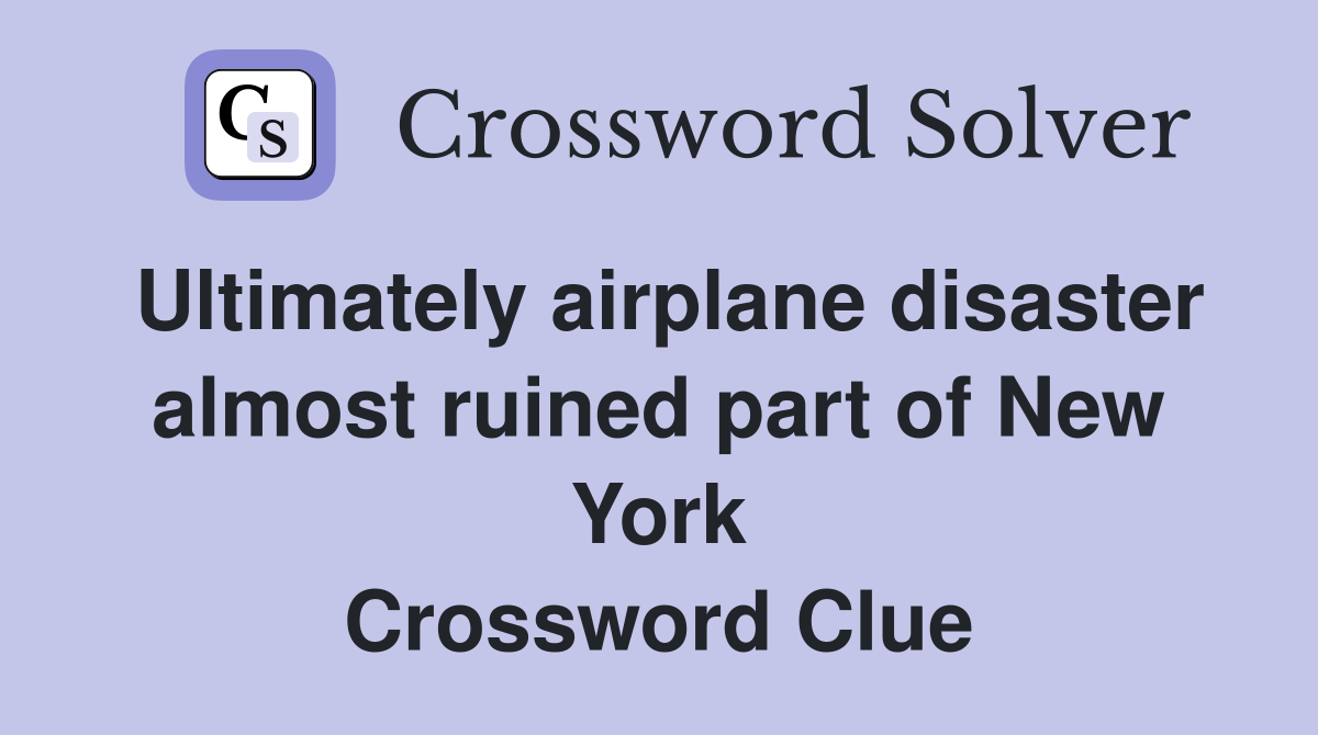 Ultimately airplane disaster almost ruined part of New York Crossword Clue