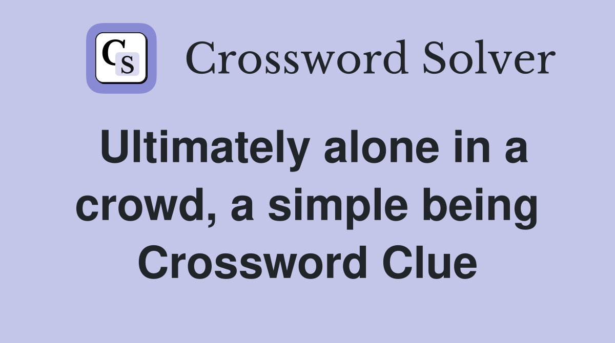 Ultimately alone in a crowd, a simple being Crossword Clue