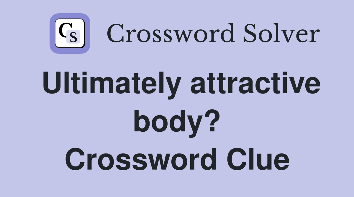 Ultimately attractive body? Crossword Clue