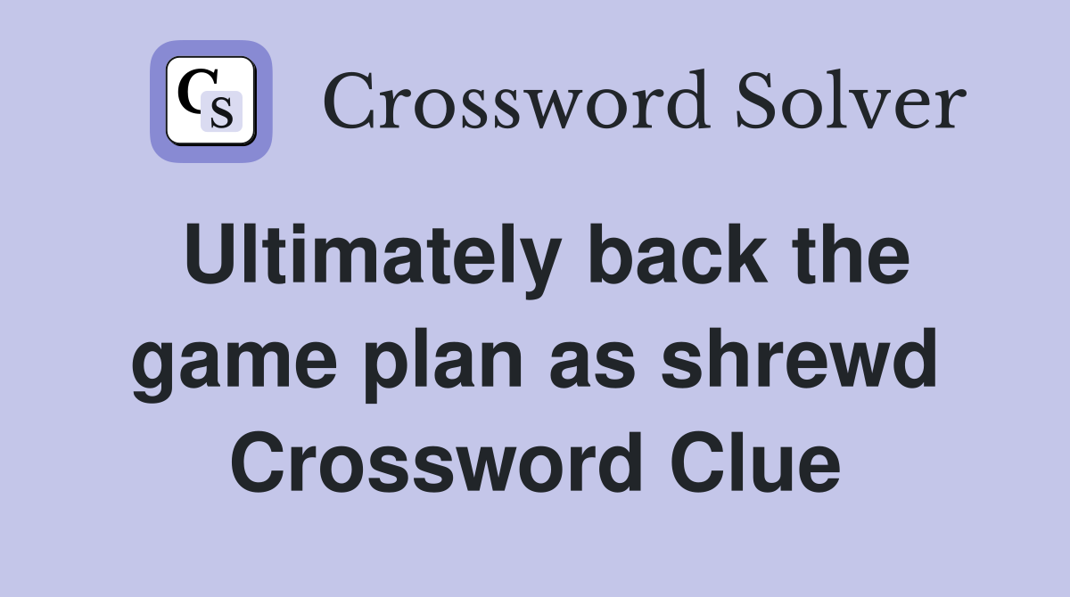 Ultimately back the game plan as shrewd Crossword Clue