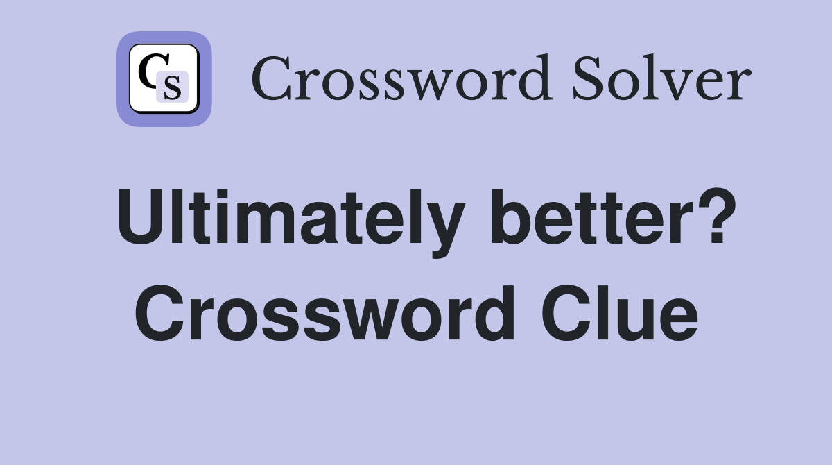 Ultimately better? Crossword Clue