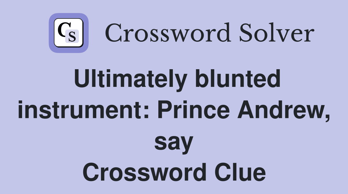 Ultimately blunted instrument: Prince Andrew, say Crossword Clue