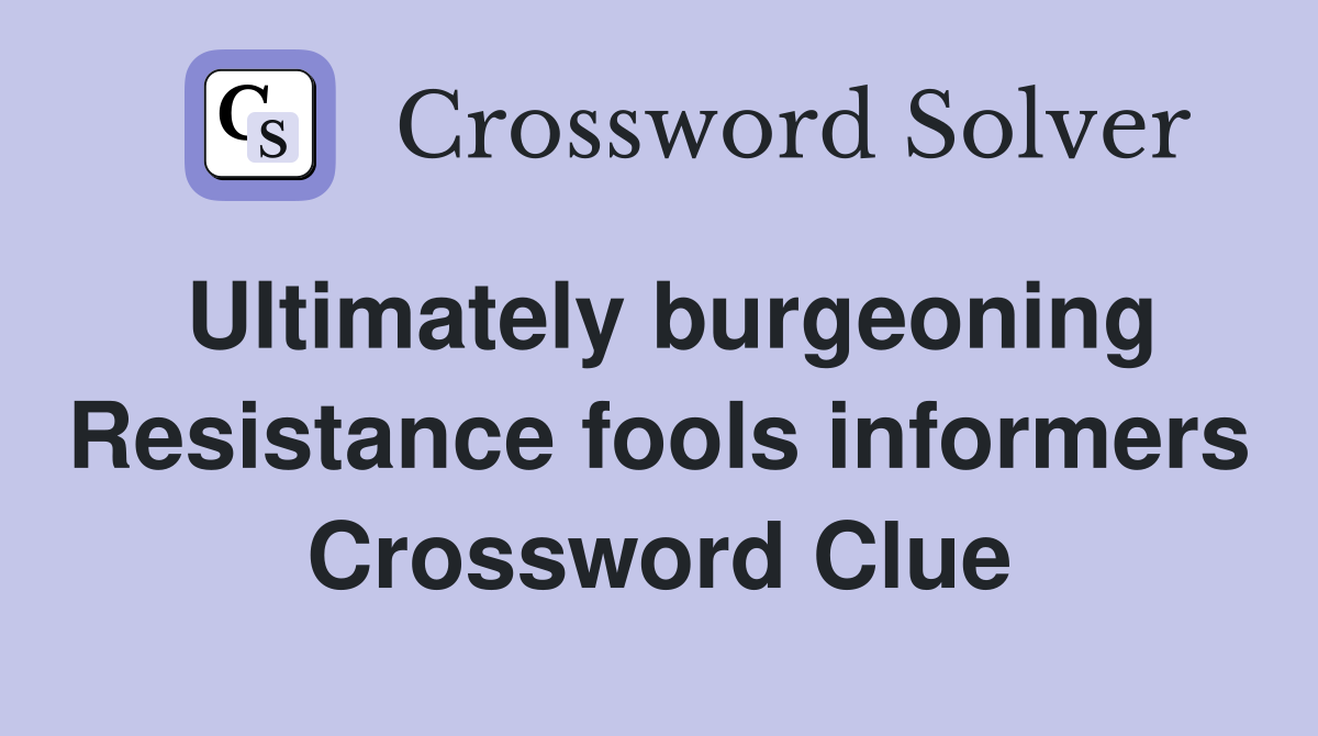 Ultimately burgeoning Resistance fools informers Crossword Clue