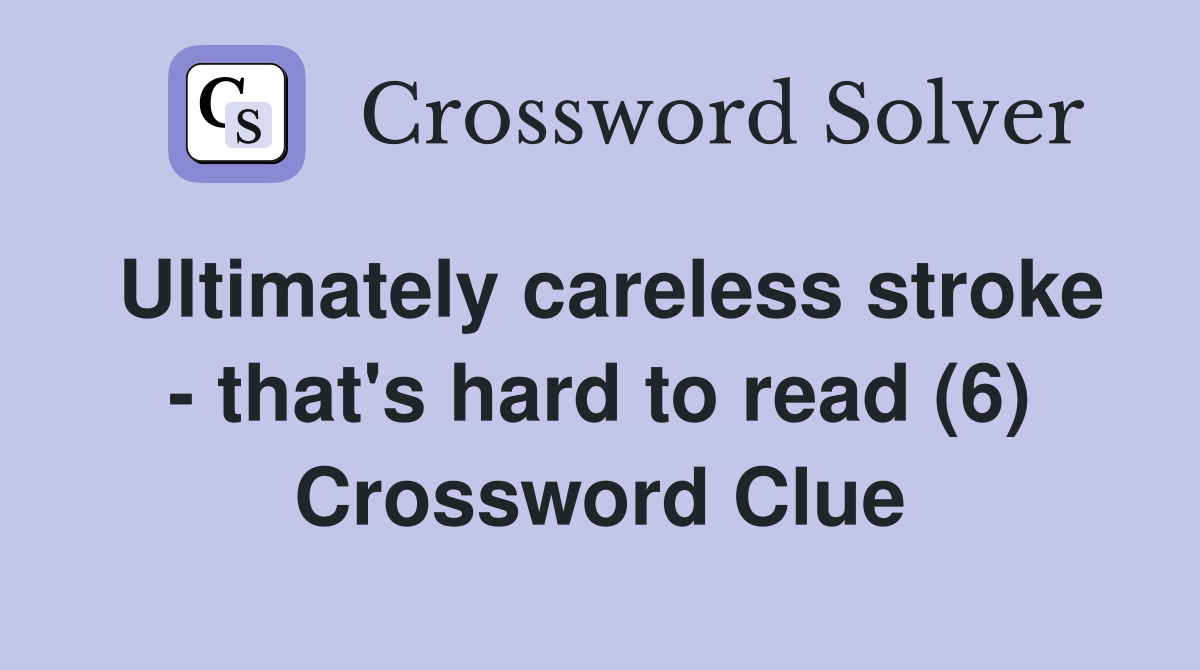 Ultimately careless stroke - that's hard to read (6) Crossword Clue