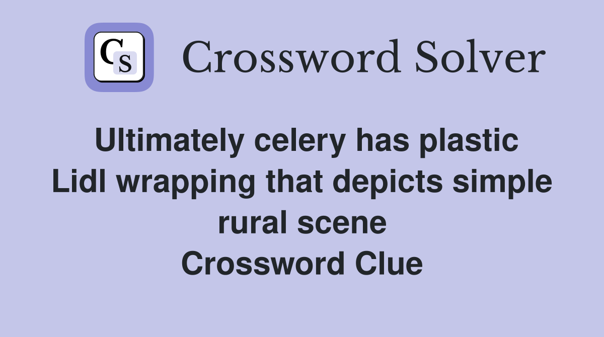 Ultimately celery has plastic Lidl wrapping that depicts simple rural scene Crossword Clue