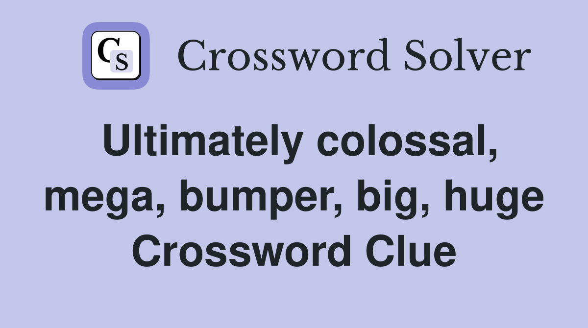 Ultimately colossal, mega, bumper, big, huge Crossword Clue