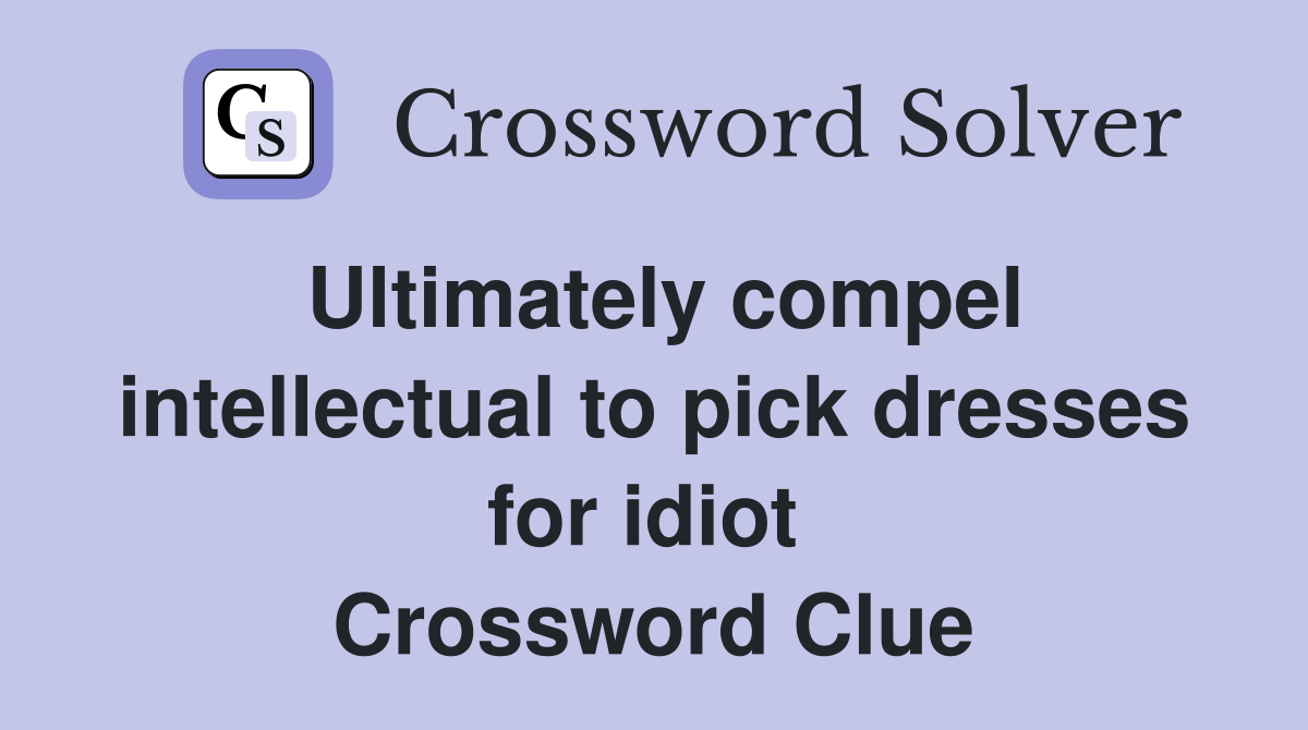 Ultimately compel intellectual to pick dresses for idiot  Crossword Clue