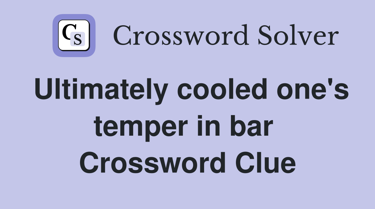 Ultimately cooled one's temper in bar  Crossword Clue