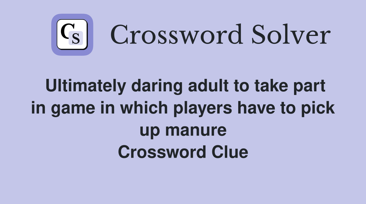 Ultimately daring adult to take part in game in which players have to pick up manure Crossword Clue