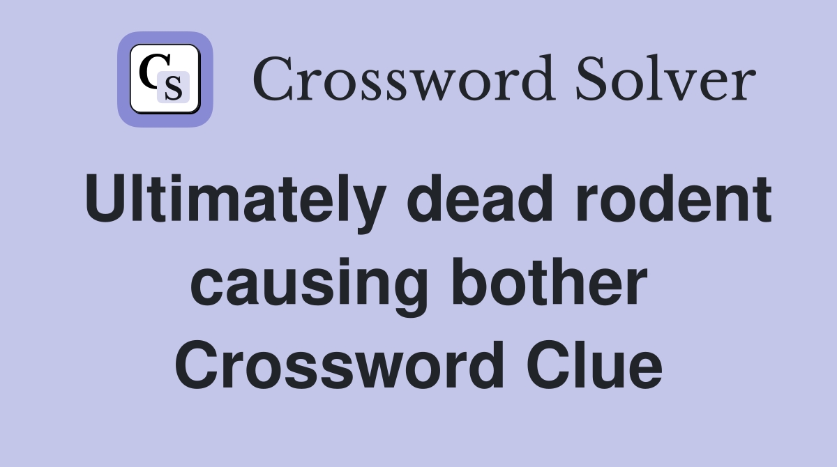 Ultimately dead rodent causing bother Crossword Clue