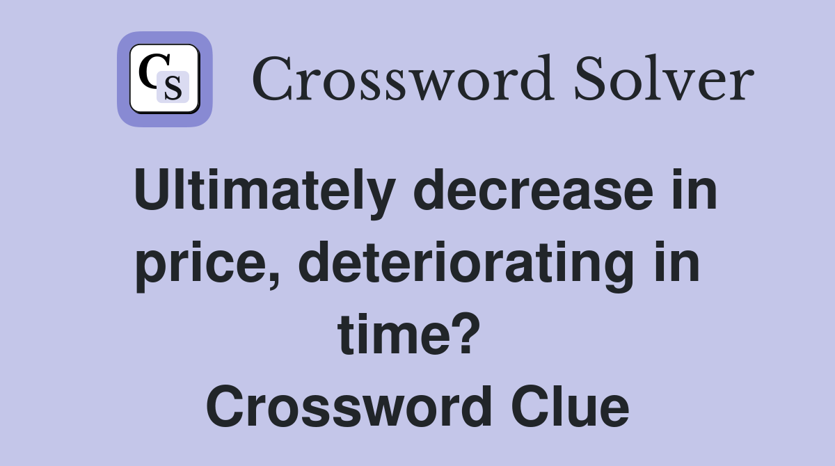Ultimately decrease in price, deteriorating in time?  Crossword Clue