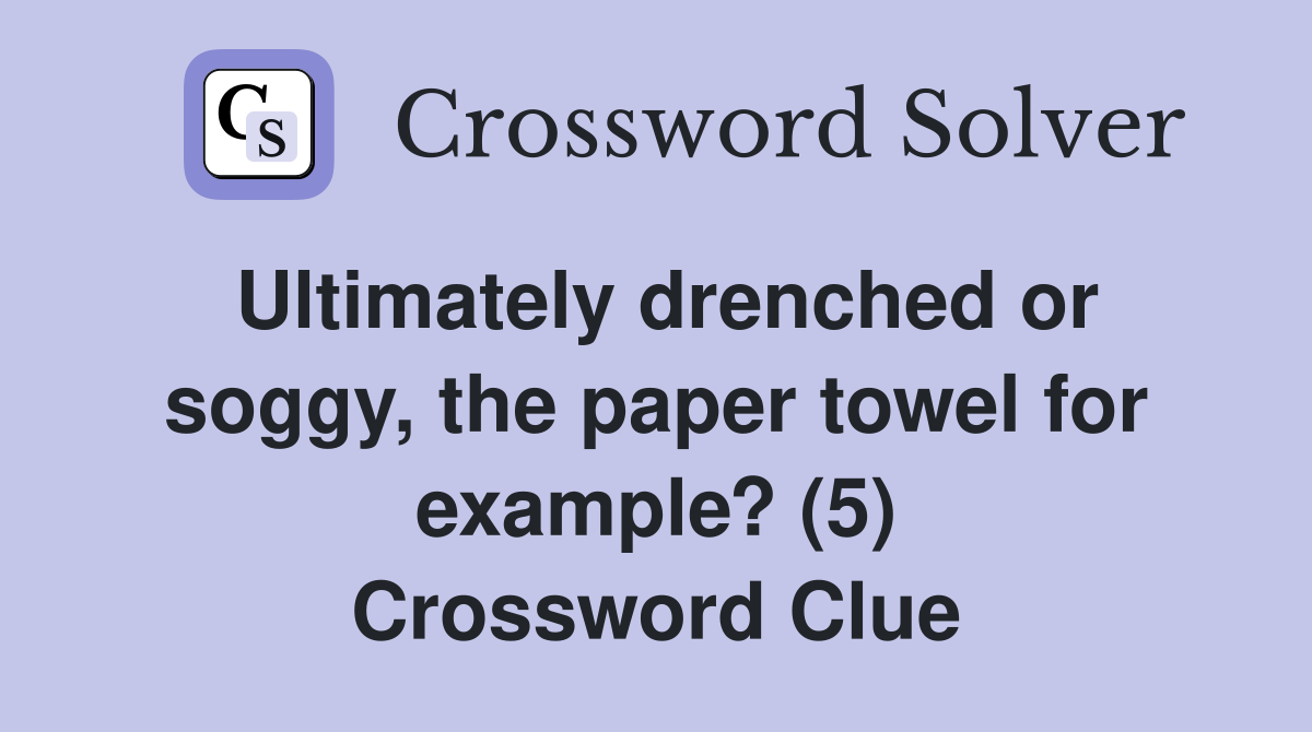 Ultimately drenched or soggy, the paper towel for example? (5) Crossword Clue