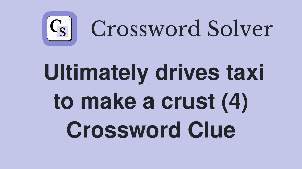 Ultimately drives taxi to make a crust (4) Crossword Clue