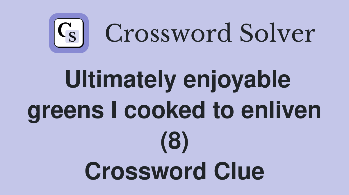 Ultimately enjoyable greens I cooked to enliven (8) Crossword Clue