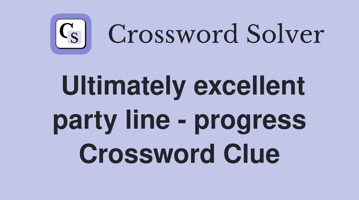 Ultimately excellent party line - progress Crossword Clue