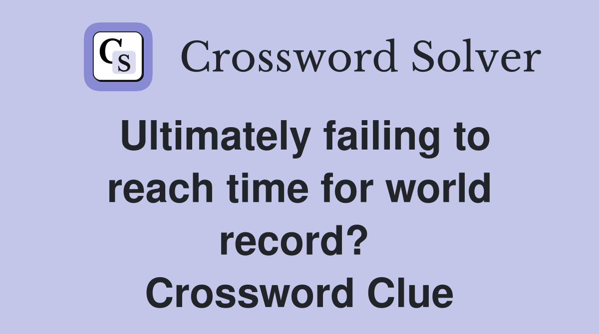 Ultimately failing to reach time for world record?  Crossword Clue