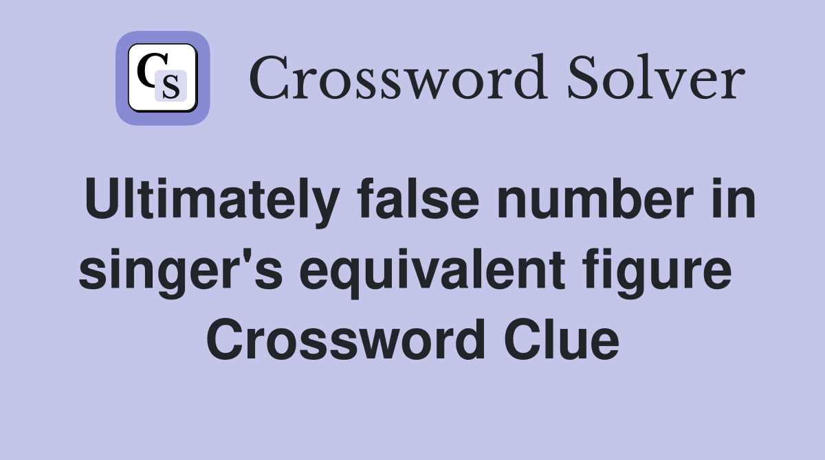 Ultimately false number in singer's equivalent figure  Crossword Clue