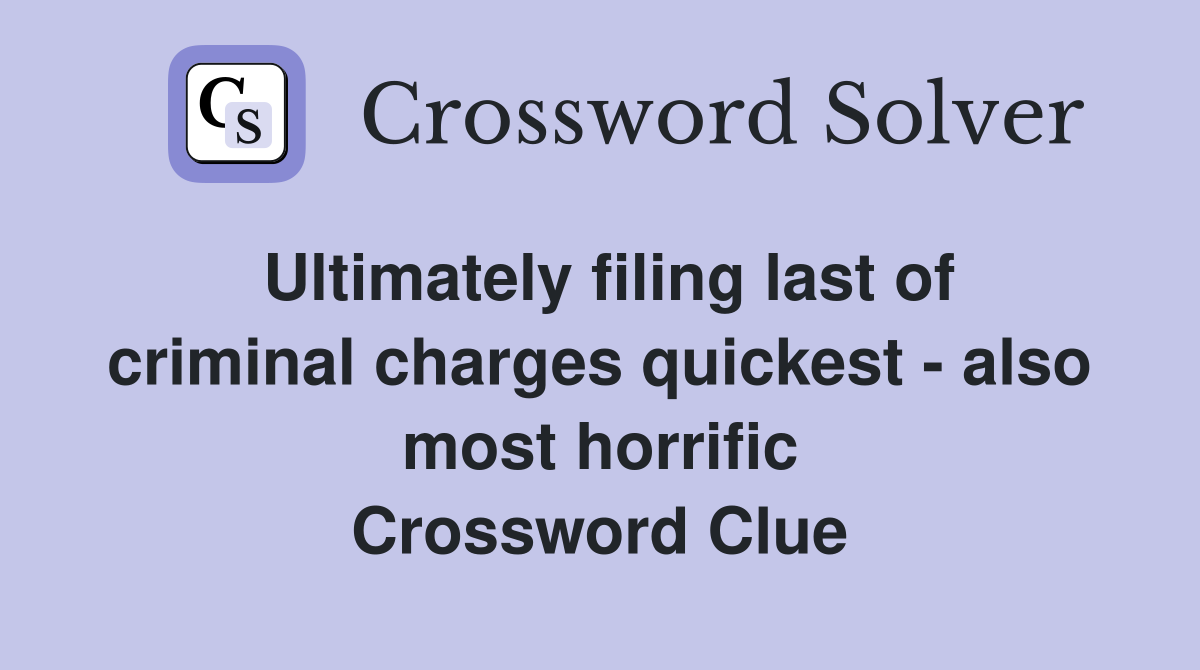 Ultimately filing last of criminal charges quickest - also most horrific Crossword Clue